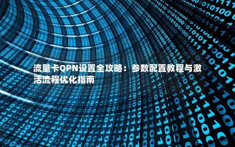 流量卡QPN设置全攻略：参数配置教程与激活流程优化指南