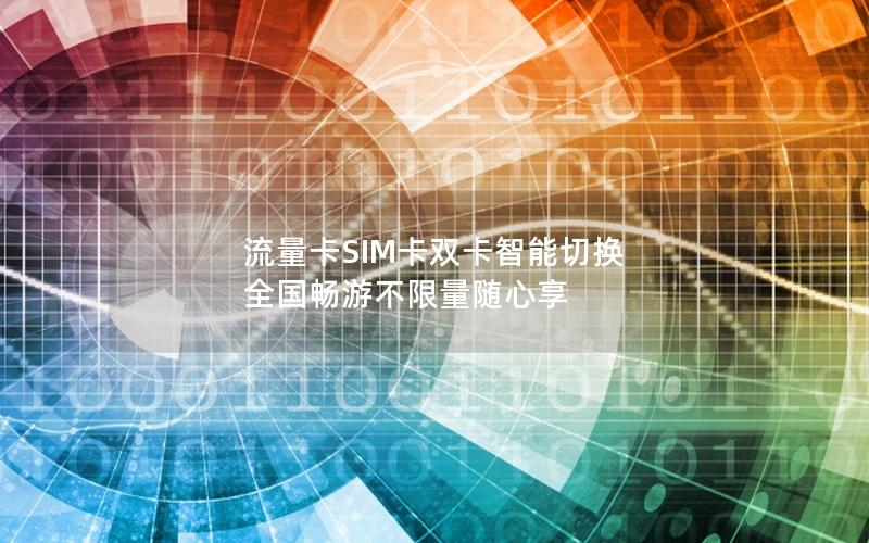 流量卡SIM卡双卡智能切换 全国畅游不限量随心享