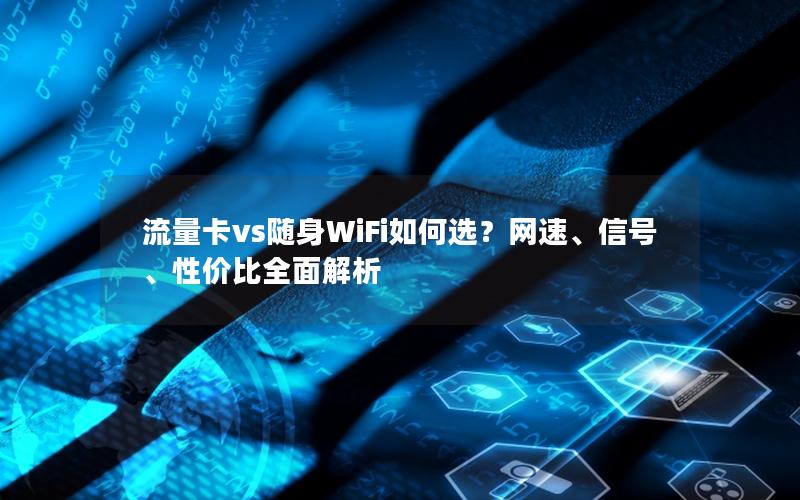 流量卡vs随身WiFi如何选？网速、信号、性价比全面解析