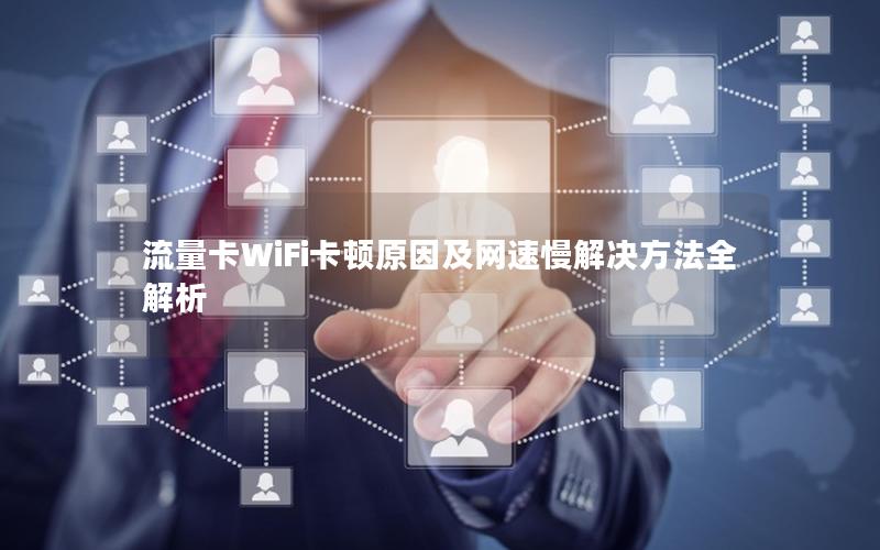 流量卡WiFi卡顿原因及网速慢解决方法全解析