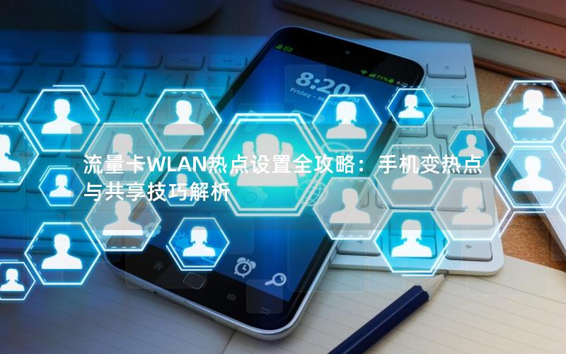 流量卡WLAN热点设置全攻略：手机变热点与共享技巧解析