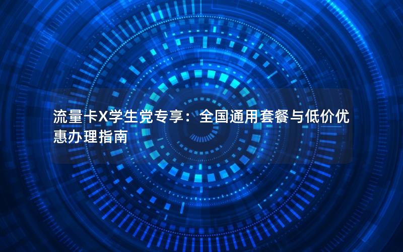 流量卡X学生党专享：全国通用套餐与低价优惠办理指南