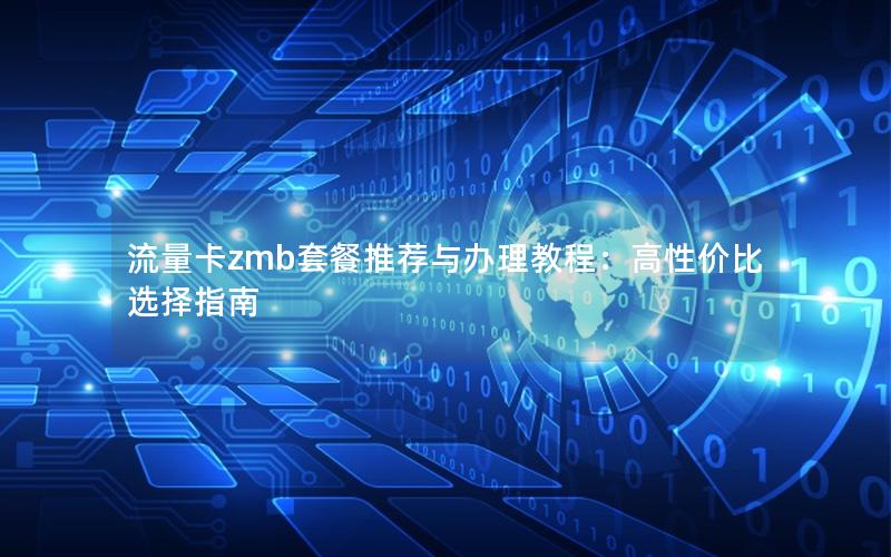 流量卡zmb套餐推荐与办理教程：高性价比选择指南