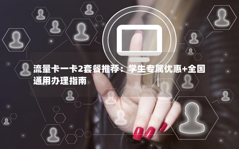 流量卡一卡2套餐推荐：学生专属优惠+全国通用办理指南