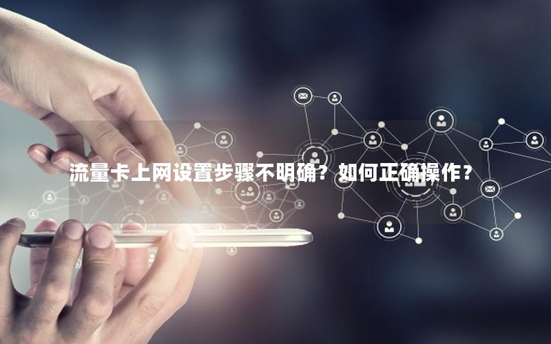 流量卡上网设置步骤不明确？如何正确操作？