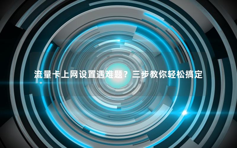 流量卡上网设置遇难题？三步教你轻松搞定