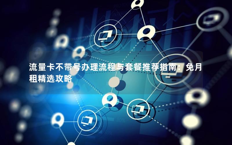 流量卡不带号办理流程与套餐推荐指南：免月租精选攻略