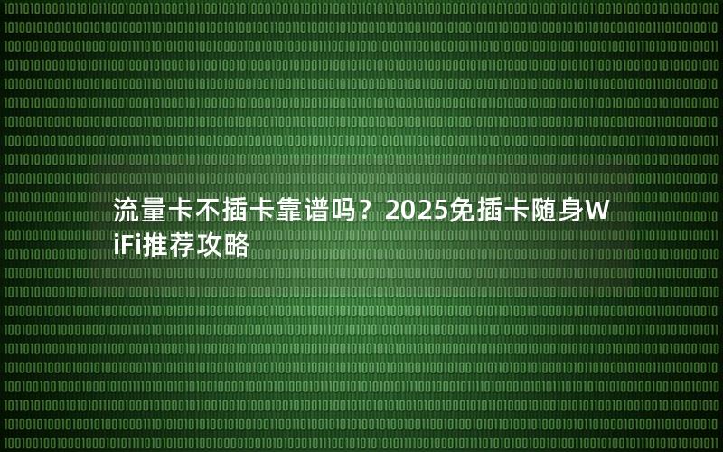 流量卡不插卡靠谱吗？2025免插卡随身WiFi推荐攻略