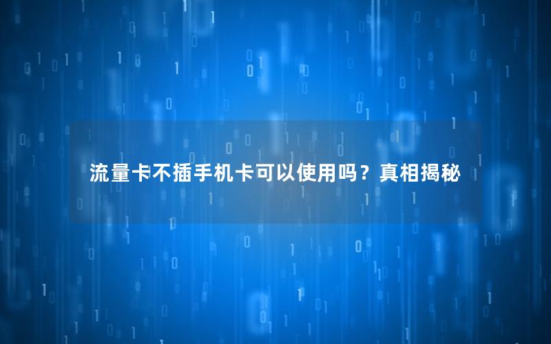 流量卡不插手机卡可以使用吗？真相揭秘