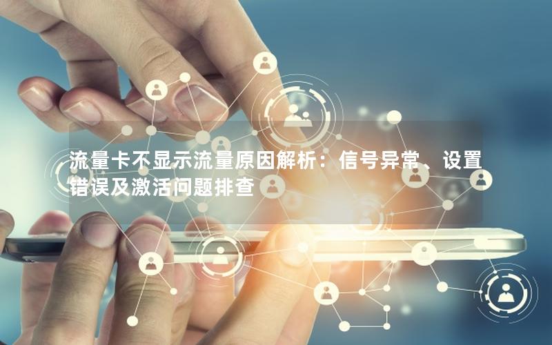 流量卡不显示流量原因解析：信号异常、设置错误及激活问题排查