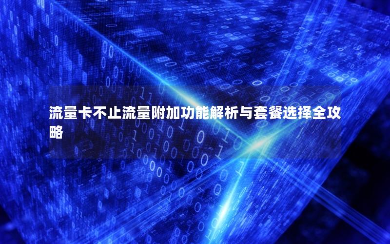 流量卡不止流量附加功能解析与套餐选择全攻略