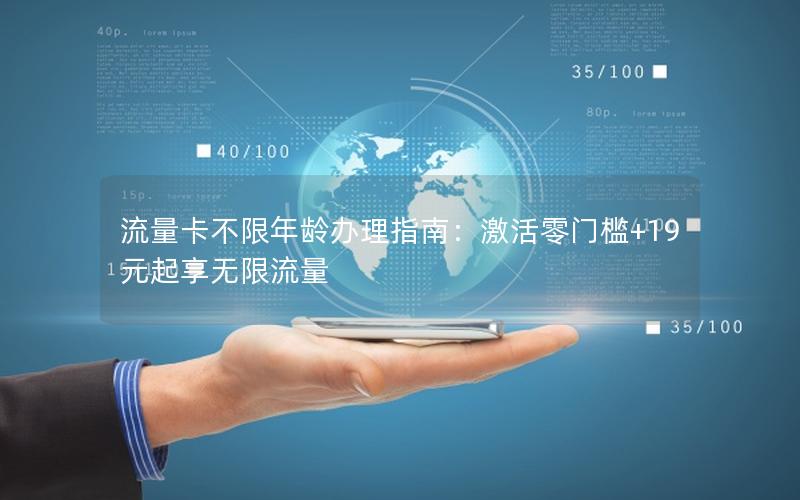 流量卡不限年龄办理指南：激活零门槛+19元起享无限流量