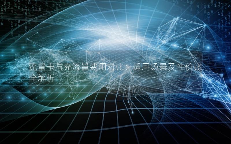 流量卡与充流量费用对比：适用场景及性价比全解析