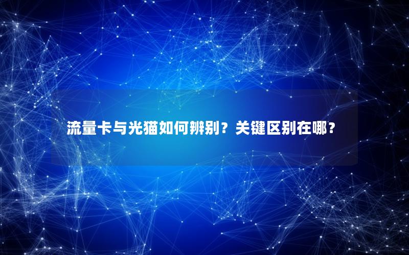 流量卡与光猫如何辨别？关键区别在哪？