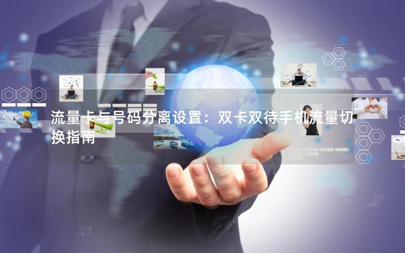 流量卡与号码分离设置：双卡双待手机流量切换指南