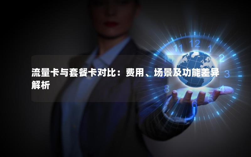 流量卡与套餐卡对比：费用、场景及功能差异解析