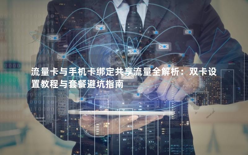 流量卡与手机卡绑定共享流量全解析：双卡设置教程与套餐避坑指南
