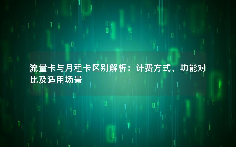 流量卡与月租卡区别解析：计费方式、功能对比及适用场景
