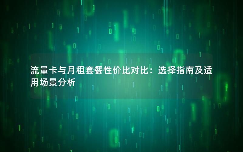 流量卡与月租套餐性价比对比：选择指南及适用场景分析