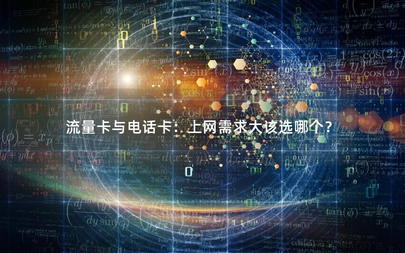 流量卡与电话卡：上网需求大该选哪个？