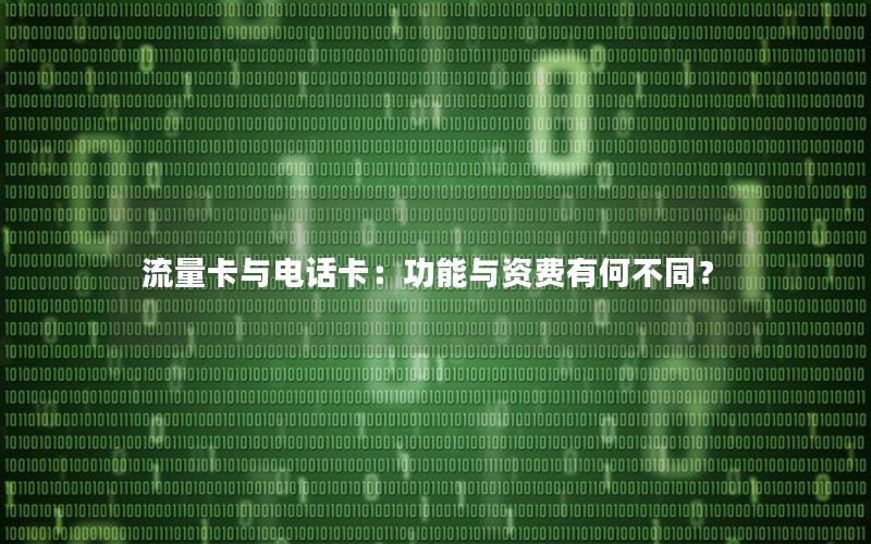 流量卡与电话卡：功能与资费有何不同？