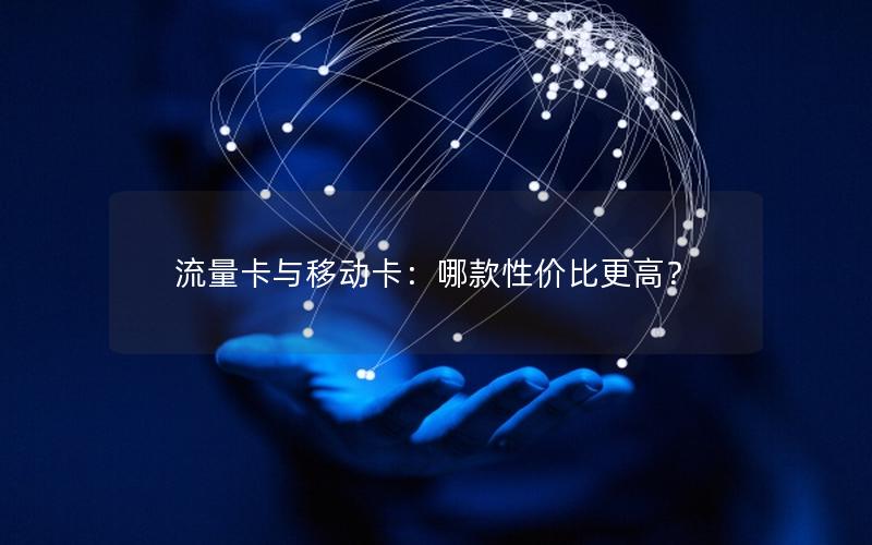 流量卡与移动卡：哪款性价比更高？
