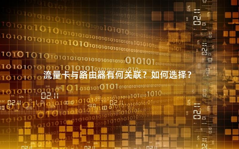 流量卡与路由器有何关联？如何选择？