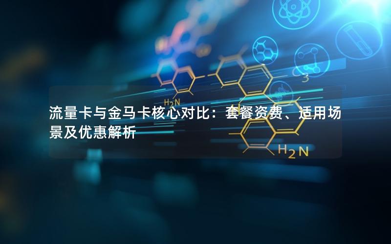 流量卡与金马卡核心对比：套餐资费、适用场景及优惠解析