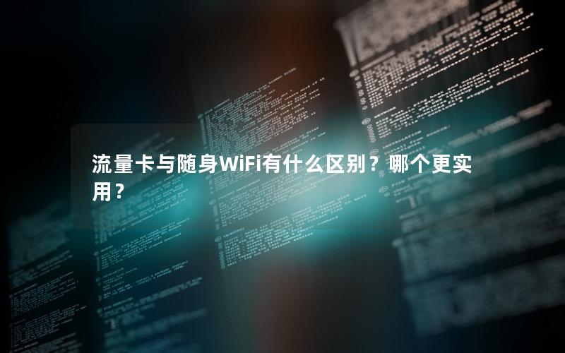 流量卡与随身WiFi有什么区别？哪个更实用？