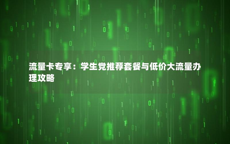 流量卡专享：学生党推荐套餐与低价大流量办理攻略