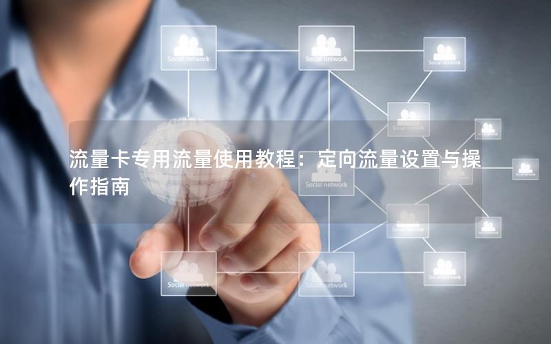 流量卡专用流量使用教程：定向流量设置与操作指南