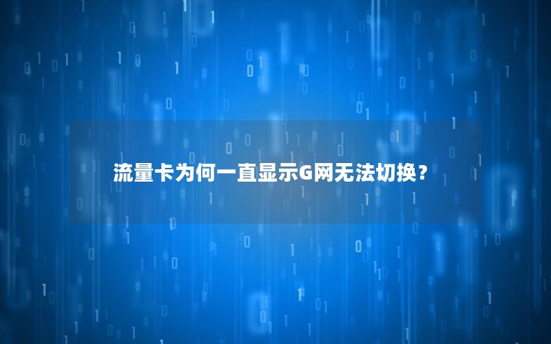 流量卡为何一直显示G网无法切换？