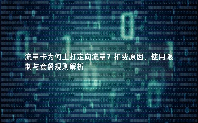 流量卡为何主打定向流量？扣费原因、使用限制与套餐规则解析