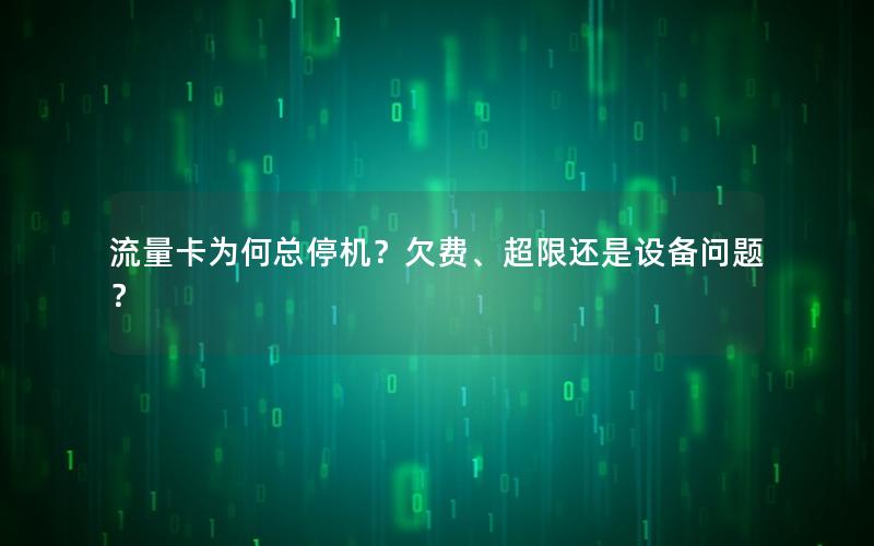 流量卡为何总停机？欠费、超限还是设备问题？