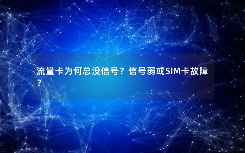 流量卡为何总没信号？信号弱或SIM卡故障？