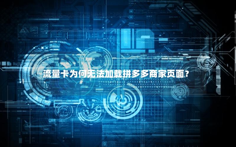 流量卡为何无法加载拼多多商家页面？