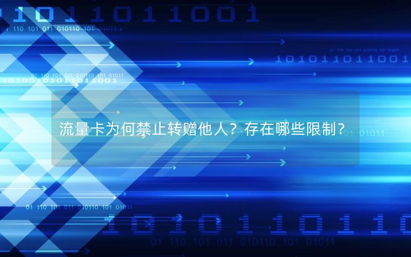 流量卡为何禁止转赠他人？存在哪些限制？