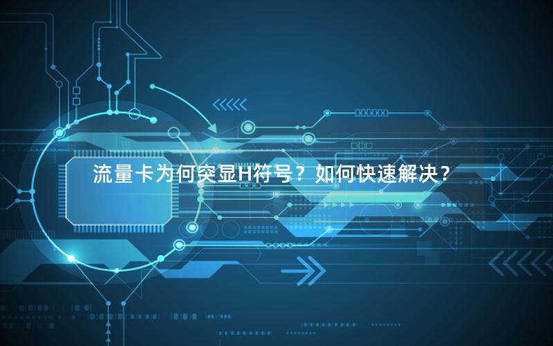 流量卡为何突显H符号？如何快速解决？