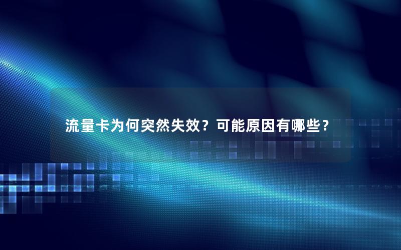 流量卡为何突然失效？可能原因有哪些？