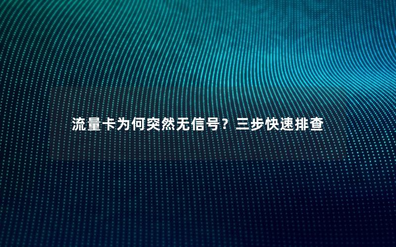 流量卡为何突然无信号？三步快速排查
