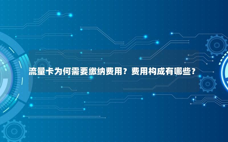 流量卡为何需要缴纳费用？费用构成有哪些？