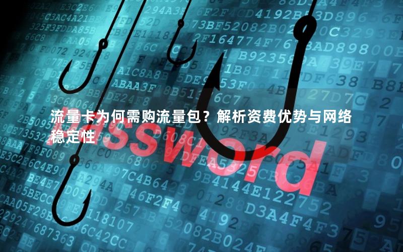 流量卡为何需购流量包？解析资费优势与网络稳定性