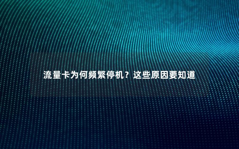 流量卡为何频繁停机？这些原因要知道