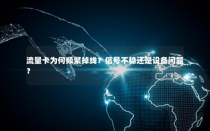 流量卡为何频繁掉线？信号不稳还是设备问题？
