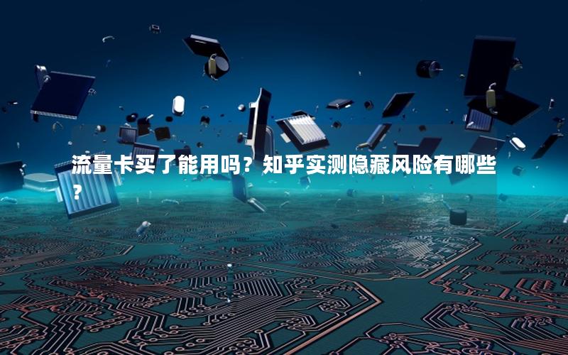流量卡买了能用吗？知乎实测隐藏风险有哪些？