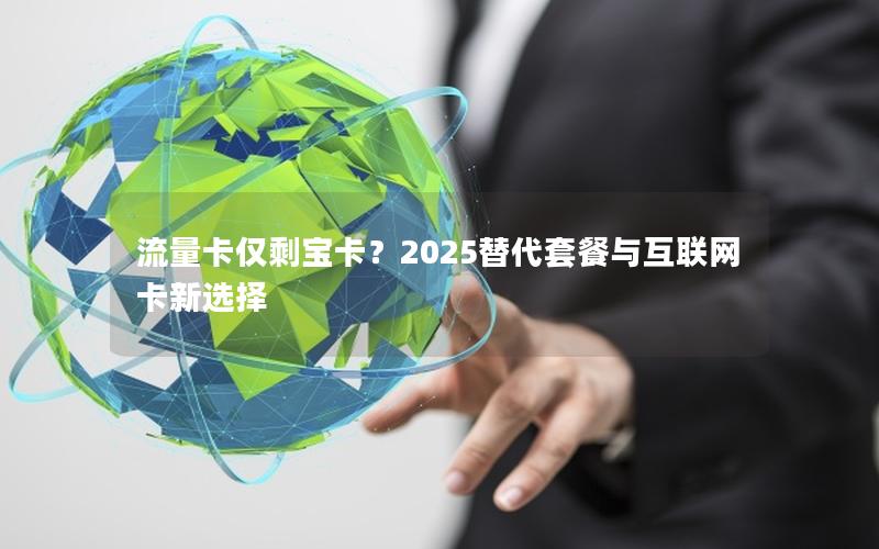 流量卡仅剩宝卡？2025替代套餐与互联网卡新选择