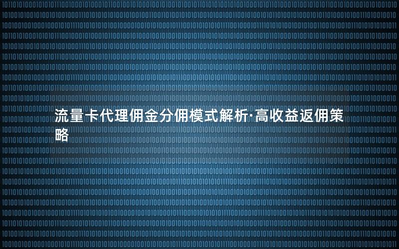 流量卡代理佣金分佣模式解析·高收益返佣策略