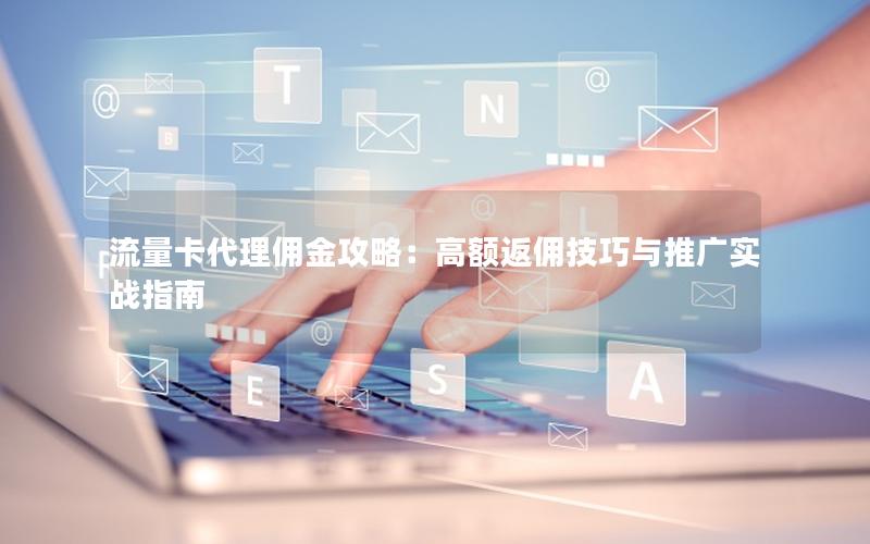 流量卡代理佣金攻略：高额返佣技巧与推广实战指南
