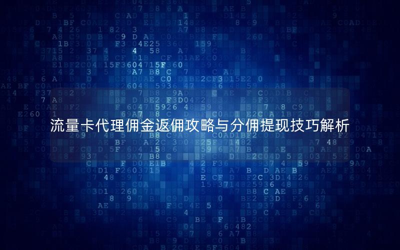 流量卡代理佣金返佣攻略与分佣提现技巧解析