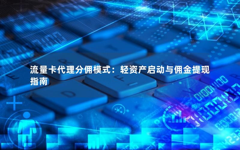 流量卡代理分佣模式：轻资产启动与佣金提现指南